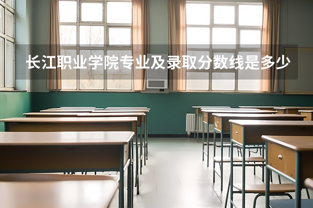 长江职业学院专业及录取分数线是多少