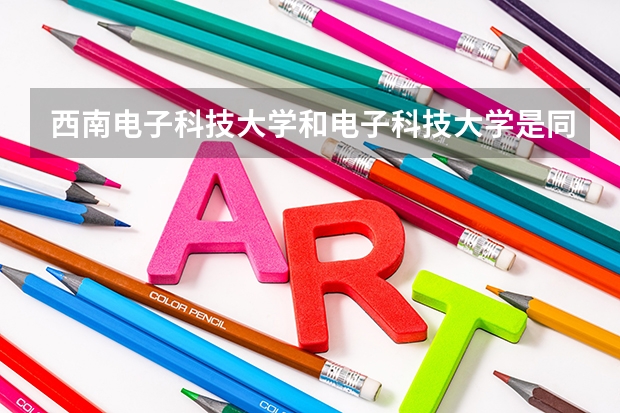 西南电子科技大学和电子科技大学是同一学院吗