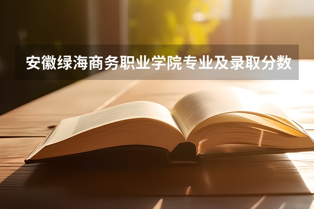 安徽绿海商务职业学院专业及录取分数线是多少