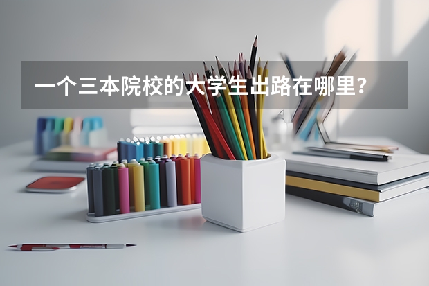 一个三本院校的大学生出路在哪里?