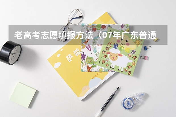 老高考志愿填报方法（07年广东普通高考志愿填报系统填报方式）