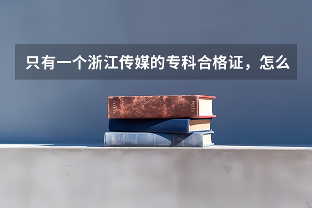 只有一个浙江传媒的专科合格证，怎么填报志愿？