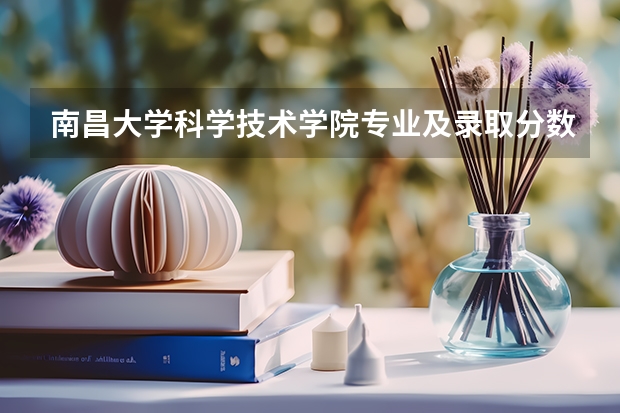 南昌大学科学技术学院专业及录取分数线是多少