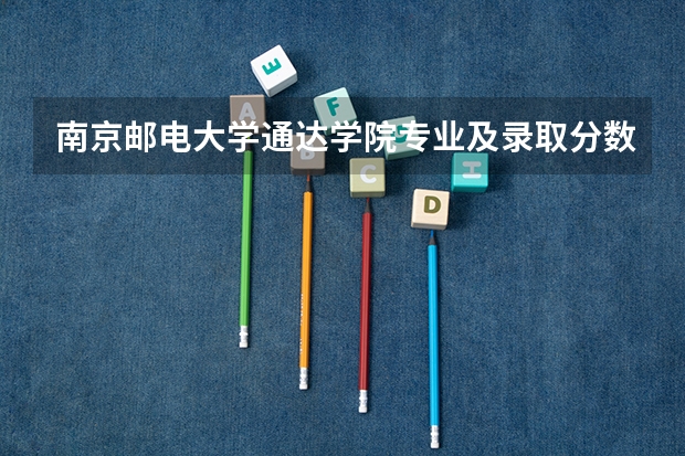 南京邮电大学通达学院专业及录取分数线是多少