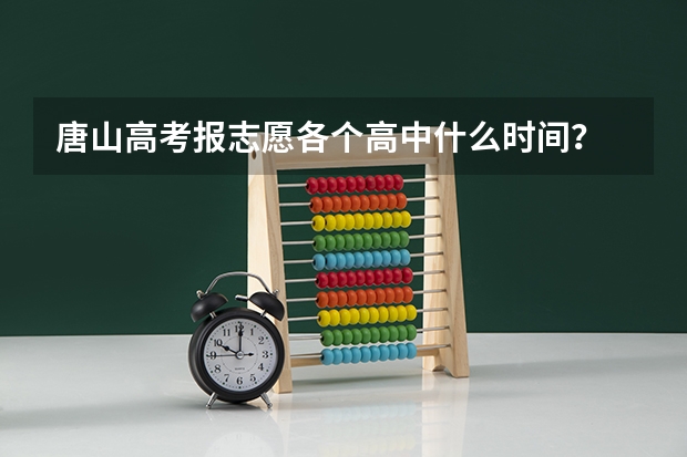 唐山高考报志愿各个高中什么时间？