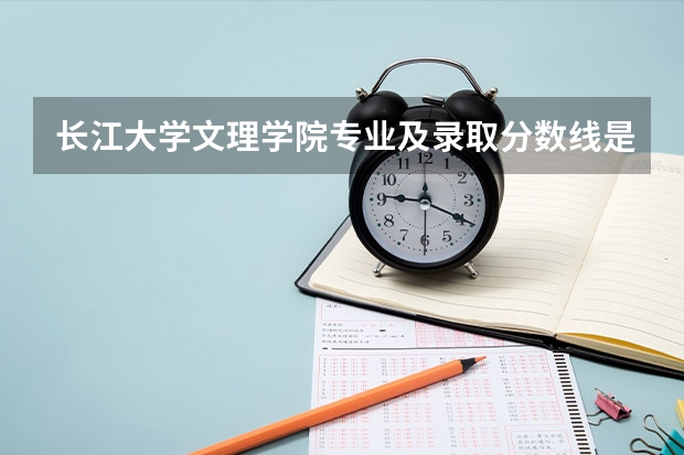长江大学文理学院专业及录取分数线是多少