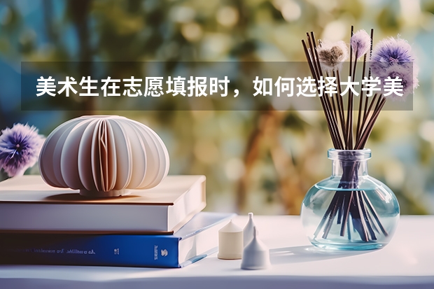 美术生在志愿填报时，如何选择大学美术类的专业呢？