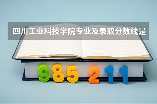 四川工业科技学院专业及录取分数线是多少