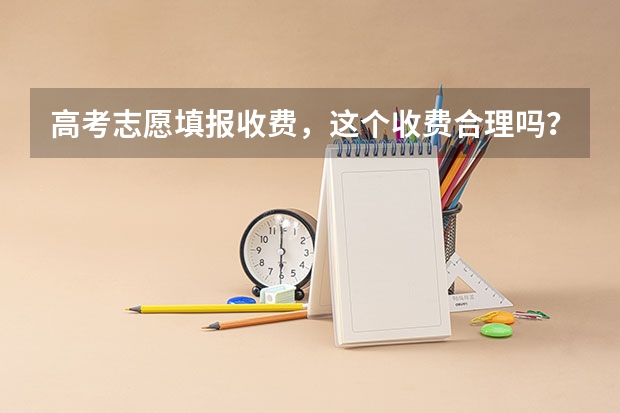 高考志愿填报收费，这个收费合理吗？