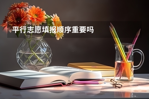 平行志愿填报顺序重要吗