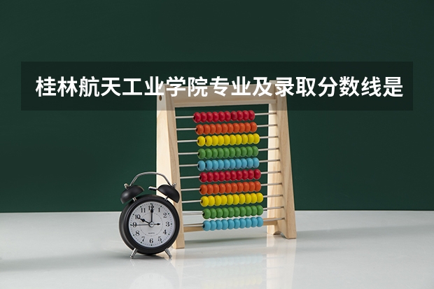 桂林航天工业学院专业及录取分数线是多少
