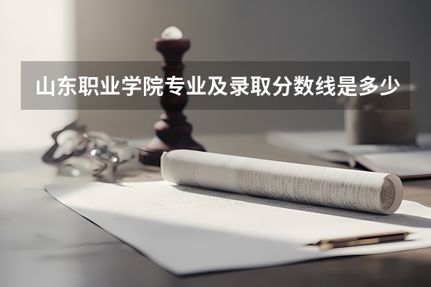 山东职业学院专业及录取分数线是多少