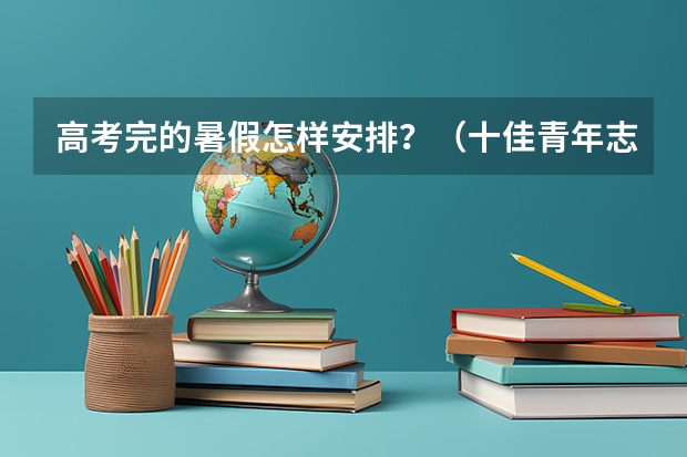 高考完的暑假怎样安排？（十佳青年志愿者事迹材料）