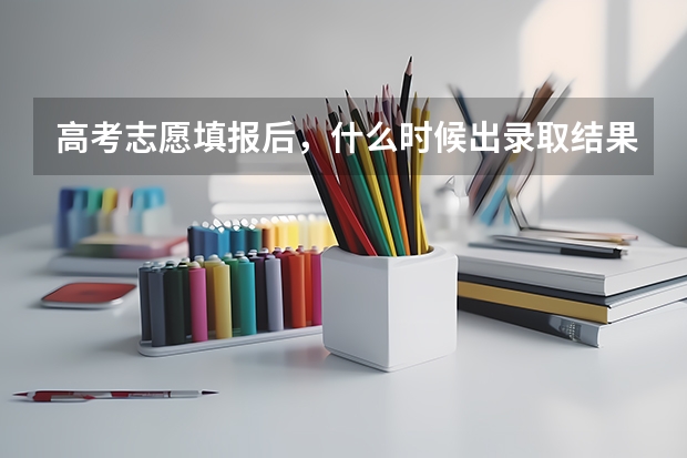 高考志愿填报后，什么时候出录取结果？
