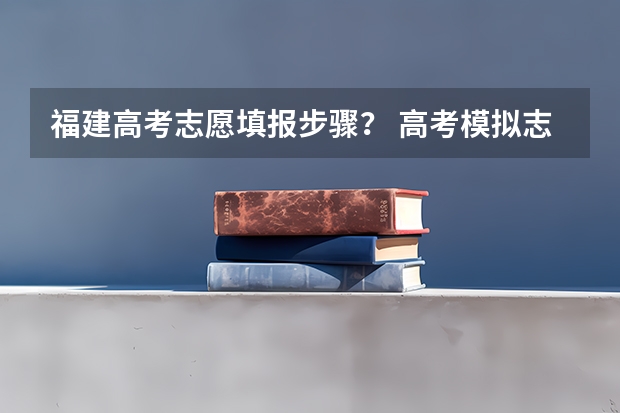 福建高考志愿填报步骤？ 高考模拟志愿填报流程