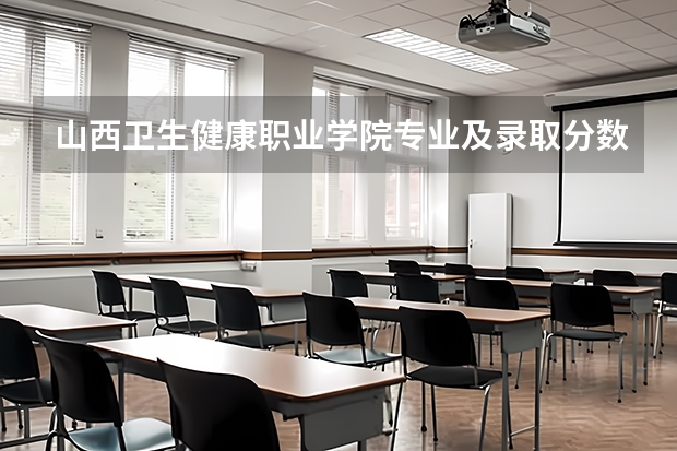 山西卫生健康职业学院专业及录取分数线是多少