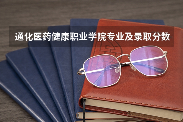 通化医药健康职业学院专业及录取分数线是多少