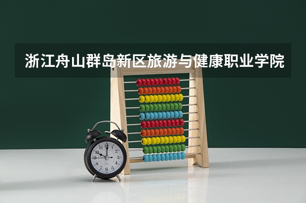 浙江舟山群岛新区旅游与健康职业学院专业及录取分数线是多少