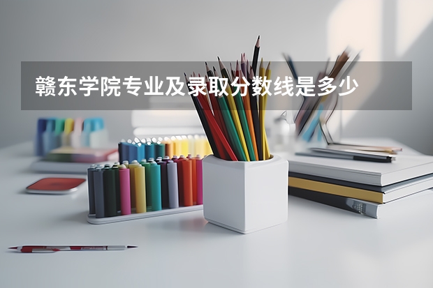 赣东学院专业及录取分数线是多少