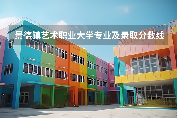 景德镇艺术职业大学专业及录取分数线是多少