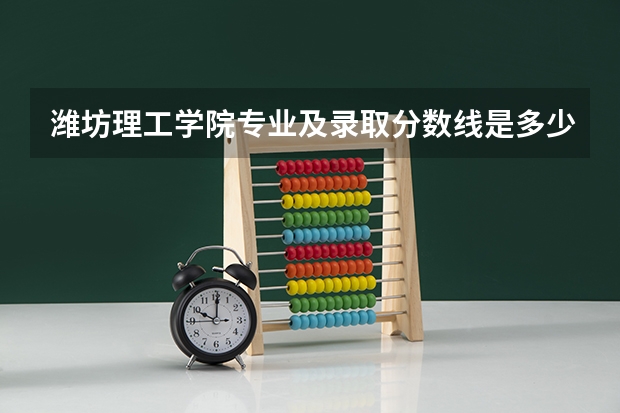 潍坊理工学院专业及录取分数线是多少