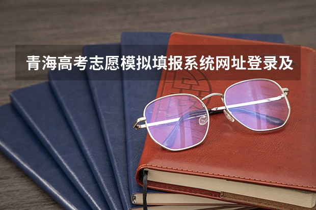 青海高考志愿模拟填报系统网址登录及开放时间（青海省高考填报志愿时间）