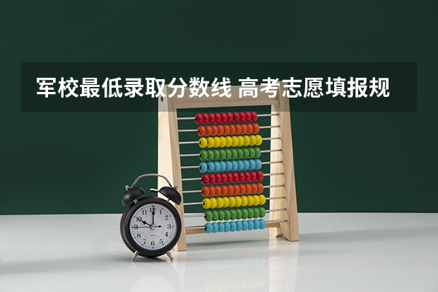 军校最低录取分数线 高考志愿填报规则,以及填报的具体方法。(要详细的)