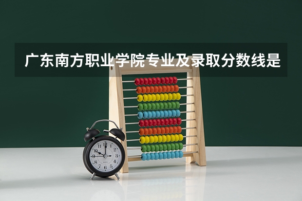 广东南方职业学院专业及录取分数线是多少