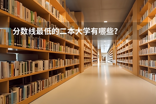 分数线最低的二本大学有哪些？