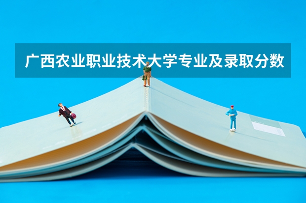 广西农业职业技术大学专业及录取分数线是多少