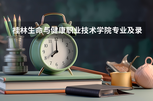 桂林生命与健康职业技术学院专业及录取分数线是多少
