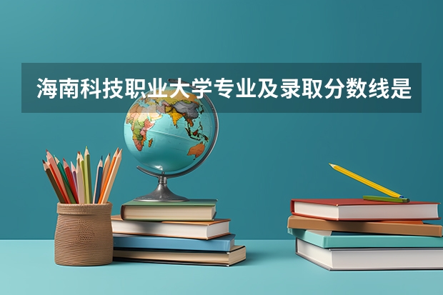 海南科技职业大学专业及录取分数线是多少