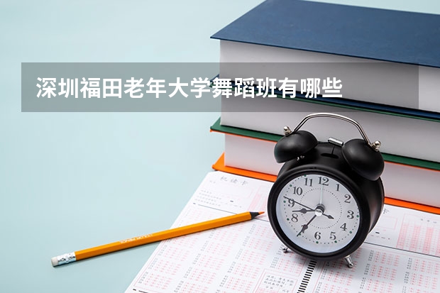 深圳福田老年大学舞蹈班有哪些