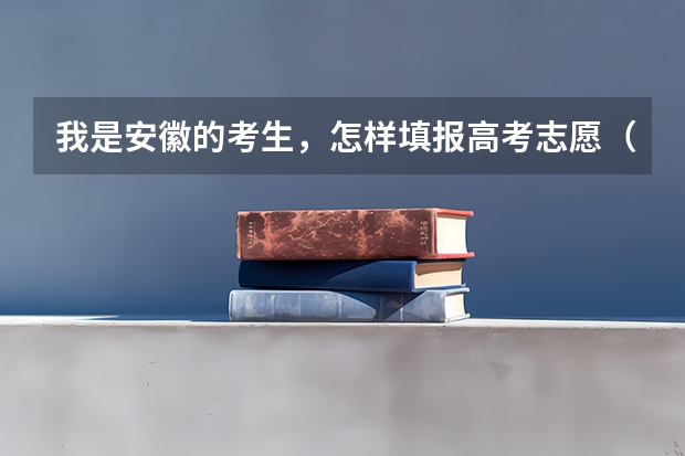 我是安徽的考生，怎样填报高考志愿（安徽高考报考时间）