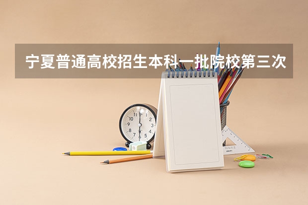 宁夏普通高校招生本科一批院校第三次征集志愿通告(山东平行志愿填报技巧及注意事项)