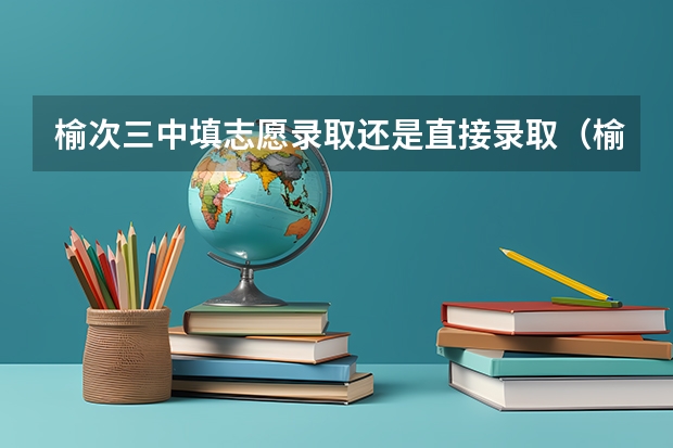 榆次三中填志愿录取还是直接录取（榆次中考完几天填志愿）