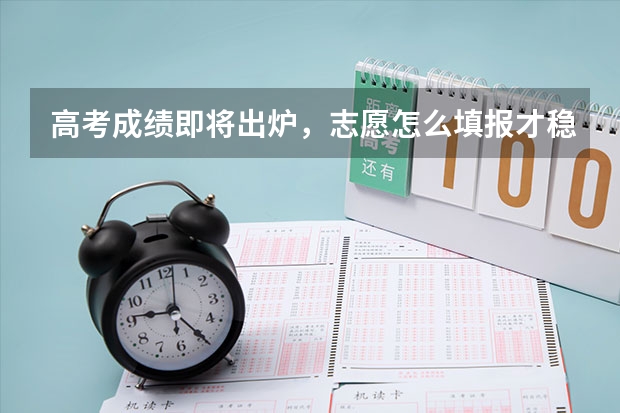 高考成绩即将出炉，志愿怎么填报才稳妥？