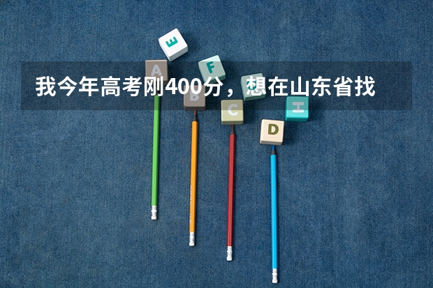 我今年高考刚400分，想在山东省找个学校，请问大伙哪个学校比较好点，谢谢