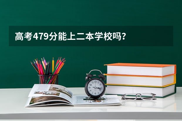 高考479分能上二本学校吗？