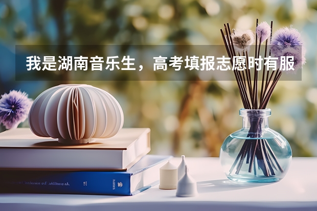我是湖南音乐生，高考填报志愿时有服从调剂吗？