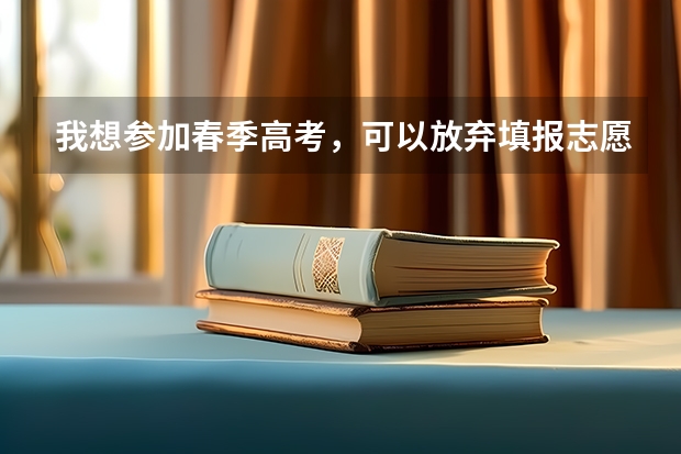 我想参加春季高考，可以放弃填报志愿吗？