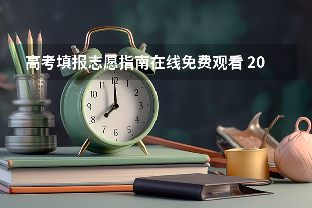 高考填报志愿指南在线免费观看 2023高考志愿填报技巧与指南