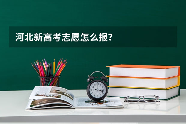 河北新高考志愿怎么报？