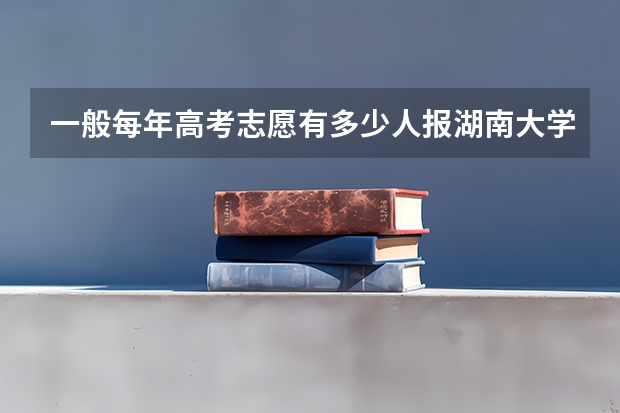 一般每年高考志愿有多少人报湖南大学？