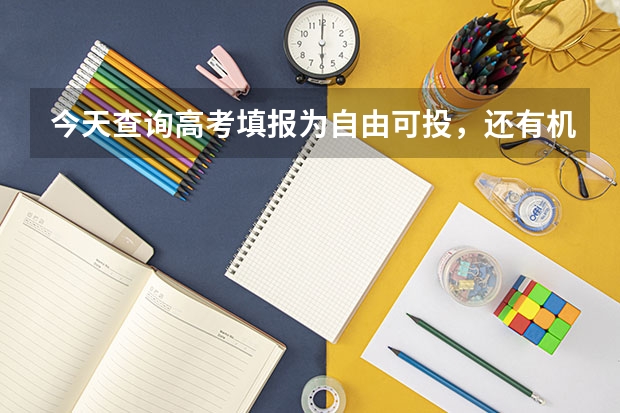 今天查询高考填报为自由可投，还有机会录取吗？在网上查询可以填报征集志愿，现在可以填吗？去哪儿填