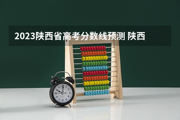 2023陕西省高考分数线预测 陕西高考志愿填报系统入口网址 附填报网站系统教程