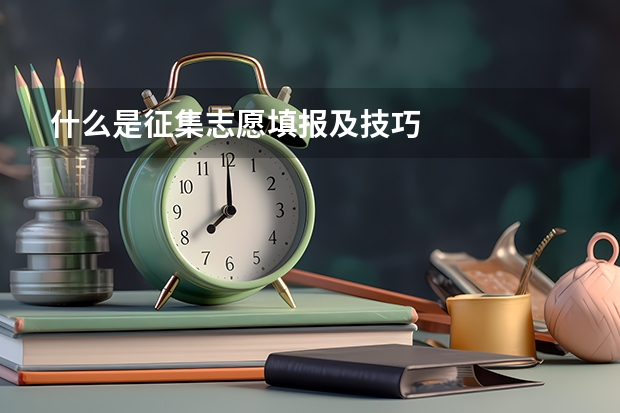 什么是征集志愿填报及技巧