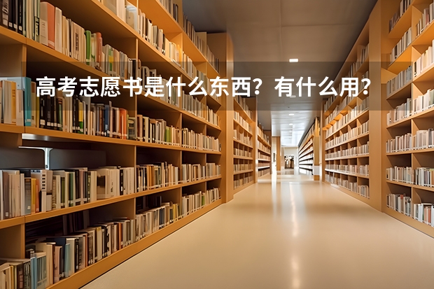 高考志愿书是什么东西？有什么用？