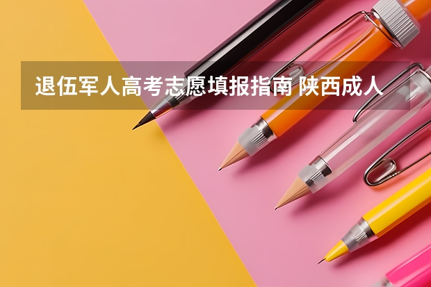 退伍军人高考志愿填报指南 陕西成人高考报名方法及流程正式公布?