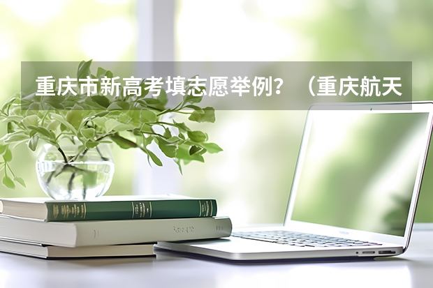 重庆市新高考填志愿举例？（重庆航天职业技术学院高职分类考试招生章程）